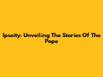 Ipseity: Unveiling The Stories Of The Pope