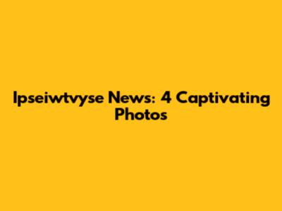Ipseiwtvyse News: 4 Captivating Photos