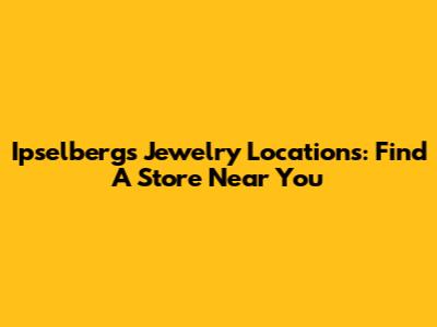 Ipselberg's Jewelry Locations: Find A Store Near You