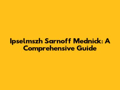 Ipselmszh Sarnoff Mednick: A Comprehensive Guide