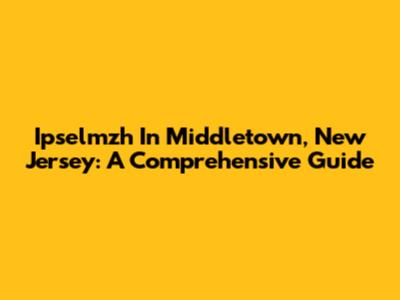 Ipselmzh In Middletown, New Jersey: A Comprehensive Guide