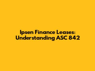 Ipsen Finance Leases: Understanding ASC 842