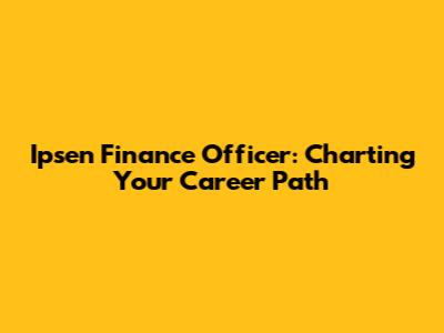 Ipsen Finance Officer: Charting Your Career Path