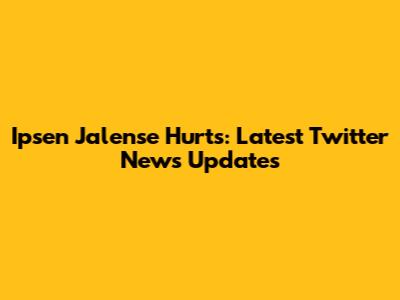 Ipsen Jalense Hurts: Latest Twitter News Updates