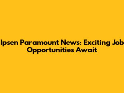 Ipsen Paramount News: Exciting Job Opportunities Await