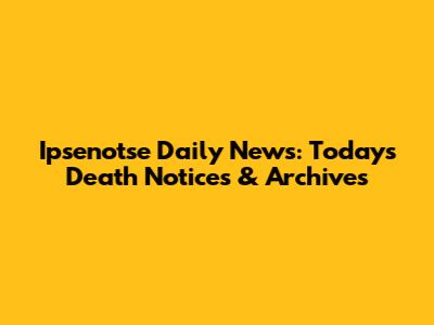 Ipsenotse Daily News: Today's Death Notices & Archives