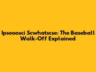 Ipseoosci Scwhatscse: The Baseball Walk-Off Explained