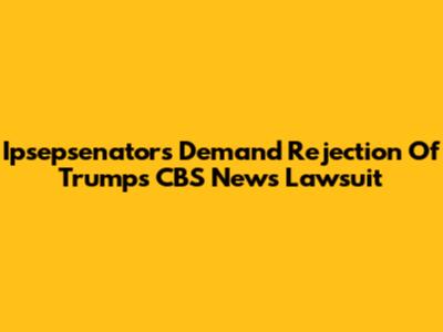 Ipsepsenators Demand Rejection Of Trump's CBS News Lawsuit