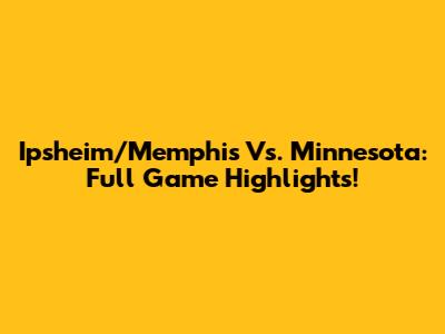 Ipsheim/Memphis Vs. Minnesota: Full Game Highlights!