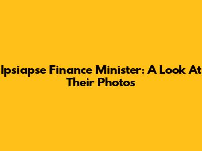 Ipsiapse Finance Minister: A Look At Their Photos