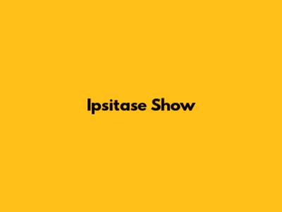Ipsitase Show
