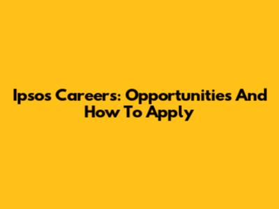 Ipsos Careers: Opportunities And How To Apply