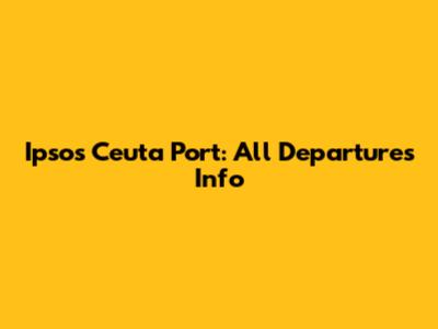 Ipsos Ceuta Port: All Departures Info