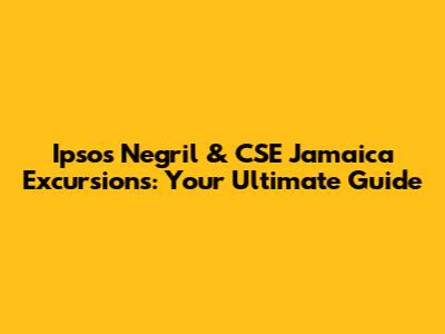 Ipsos Negril & CSE Jamaica Excursions: Your Ultimate Guide