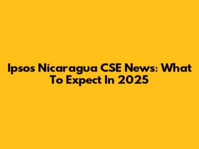 Ipsos Nicaragua CSE News: What To Expect In 2025