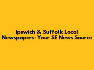 Ipswich & Suffolk Local Newspapers: Your SE News Source
