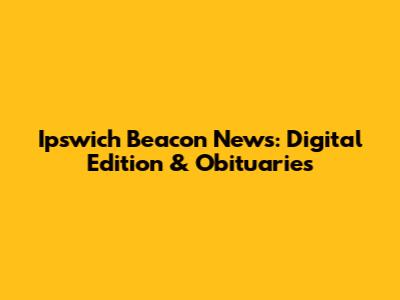 Ipswich Beacon News: Digital Edition & Obituaries
