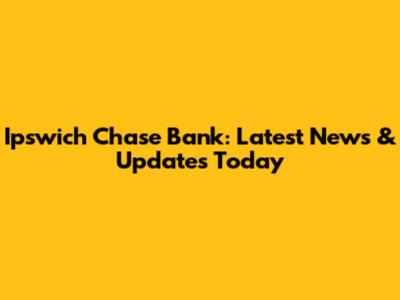 Ipswich Chase Bank: Latest News & Updates Today
