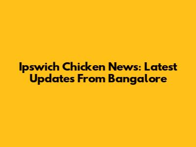 Ipswich Chicken News: Latest Updates From Bangalore