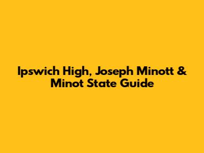 Ipswich High, Joseph Minott & Minot State Guide
