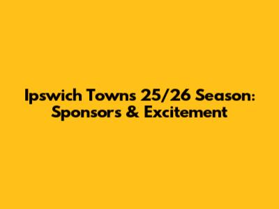 Ipswich Town's 25/26 Season: Sponsors & Excitement