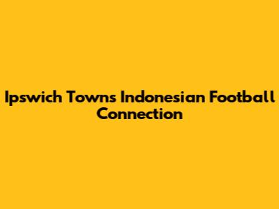 Ipswich Town's Indonesian Football Connection