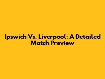 Ipswich Vs. Liverpool: A Detailed Match Preview