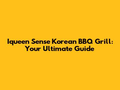Iqueen Sense Korean BBQ Grill: Your Ultimate Guide