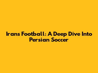 Iran's Football: A Deep Dive Into Persian Soccer