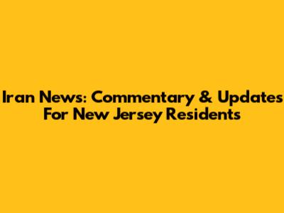 Iran News: Commentary & Updates For New Jersey Residents