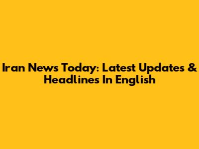 Iran News Today: Latest Updates & Headlines In English