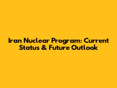 Iran Nuclear Program: Current Status & Future Outlook