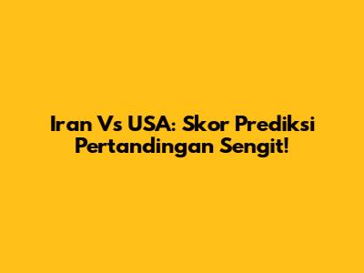 Iran Vs USA: Skor Prediksi Pertandingan Sengit!