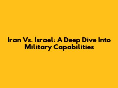 Iran Vs. Israel: A Deep Dive Into Military Capabilities