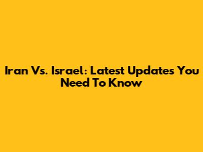 Iran Vs. Israel: Latest Updates You Need To Know