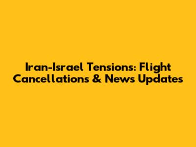 Iran-Israel Tensions: Flight Cancellations & News Updates