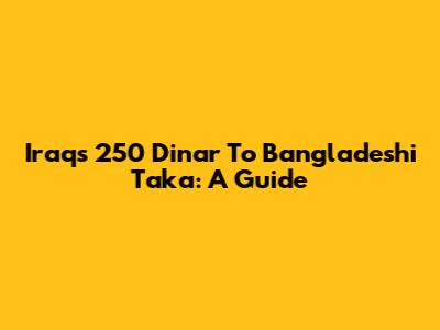 Iraq's 250 Dinar To Bangladeshi Taka: A Guide