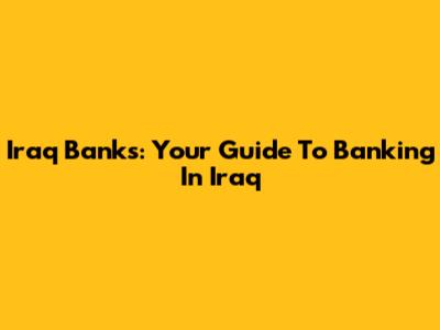 Iraq Banks: Your Guide To Banking In Iraq