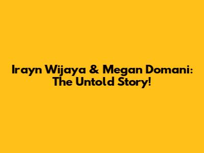 Irayn Wijaya & Megan Domani: The Untold Story!