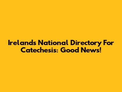 Ireland's National Directory For Catechesis: Good News!