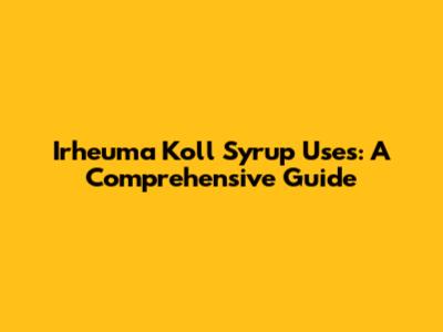 Irheuma Koll Syrup Uses: A Comprehensive Guide