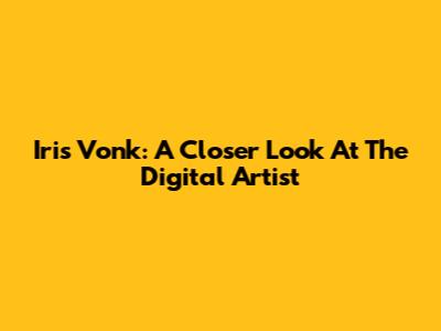 Iris Vonk: A Closer Look At The Digital Artist