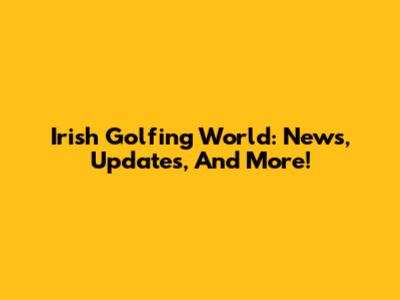 Irish Golfing World: News, Updates, And More!