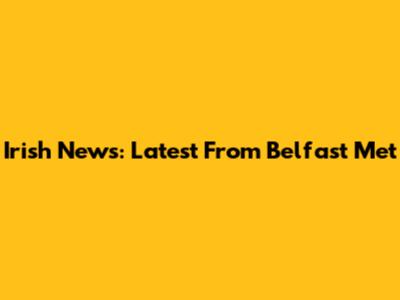 Irish News: Latest From Belfast Met