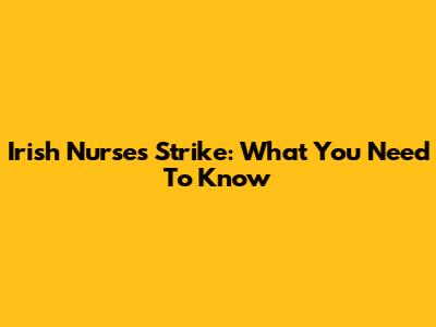 Irish Nurses Strike: What You Need To Know