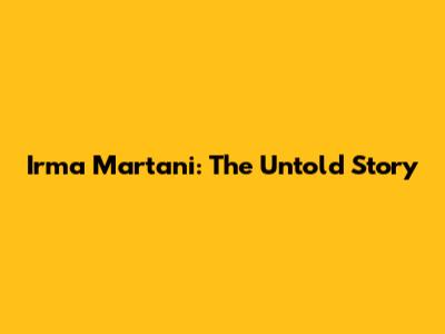 Irma Martani: The Untold Story