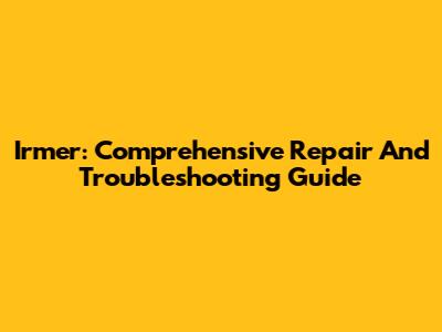 Irmer: Comprehensive Repair And Troubleshooting Guide