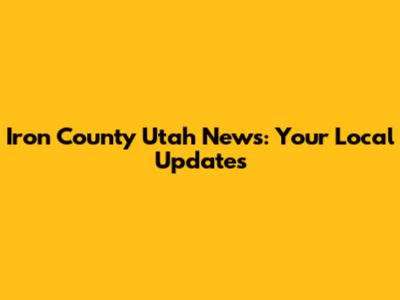 Iron County Utah News: Your Local Updates