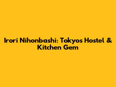 Irori Nihonbashi: Tokyo's Hostel & Kitchen Gem