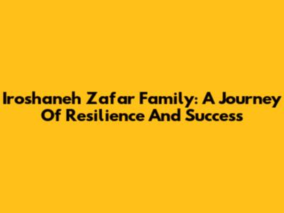 Iroshaneh Zafar Family: A Journey Of Resilience And Success